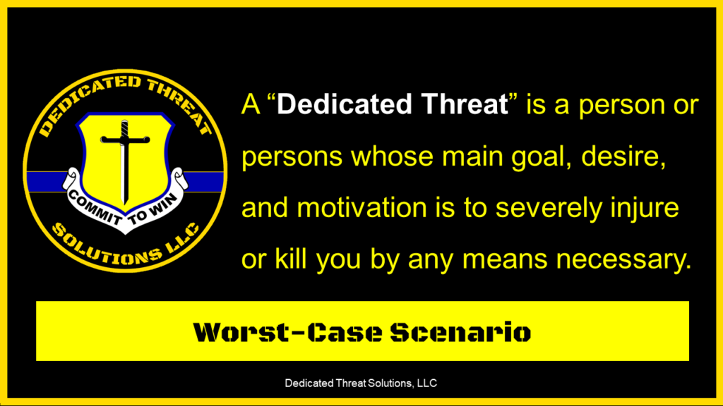 A “Dedicated Threat” is a person or persons whose main goal, desire, and motivation is to severely injure or kill you by any means necessary.